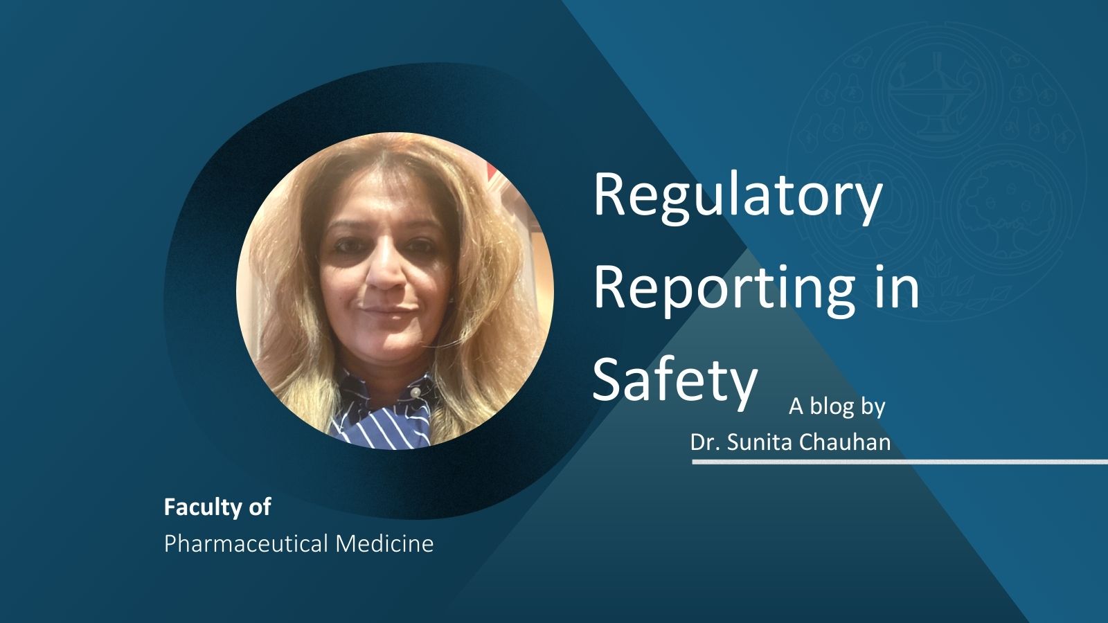 Banner image for Dr Sunita Chauhan's blog titled Regulatory Reporting in Safety. The banner contains a headshot of Sunita and the Faculty of Pharmaceutical Medicine logo.