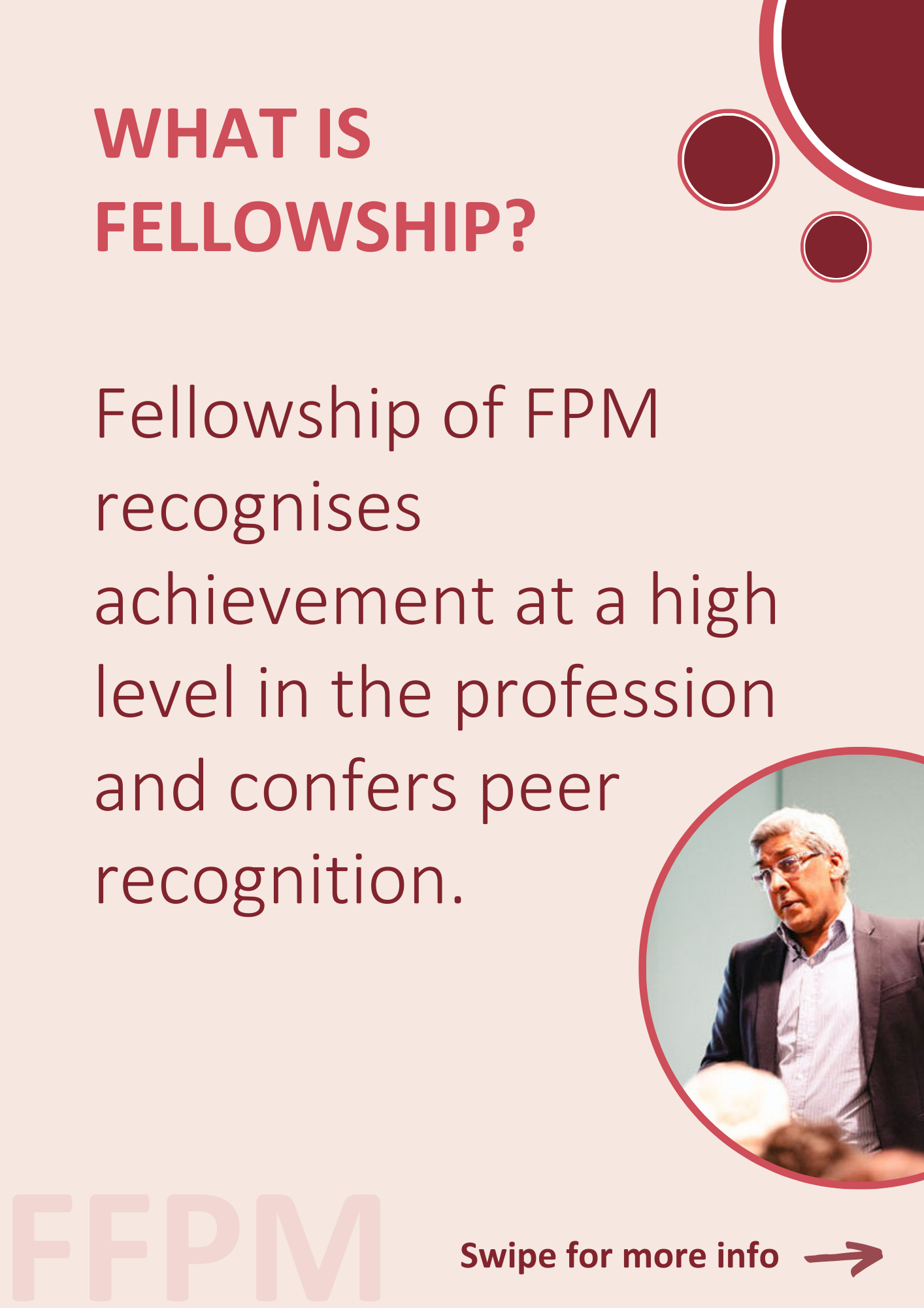 What is Fellowship? Fellowship of FPM recognises achievement at a high level in the profession and confers peer recognition.