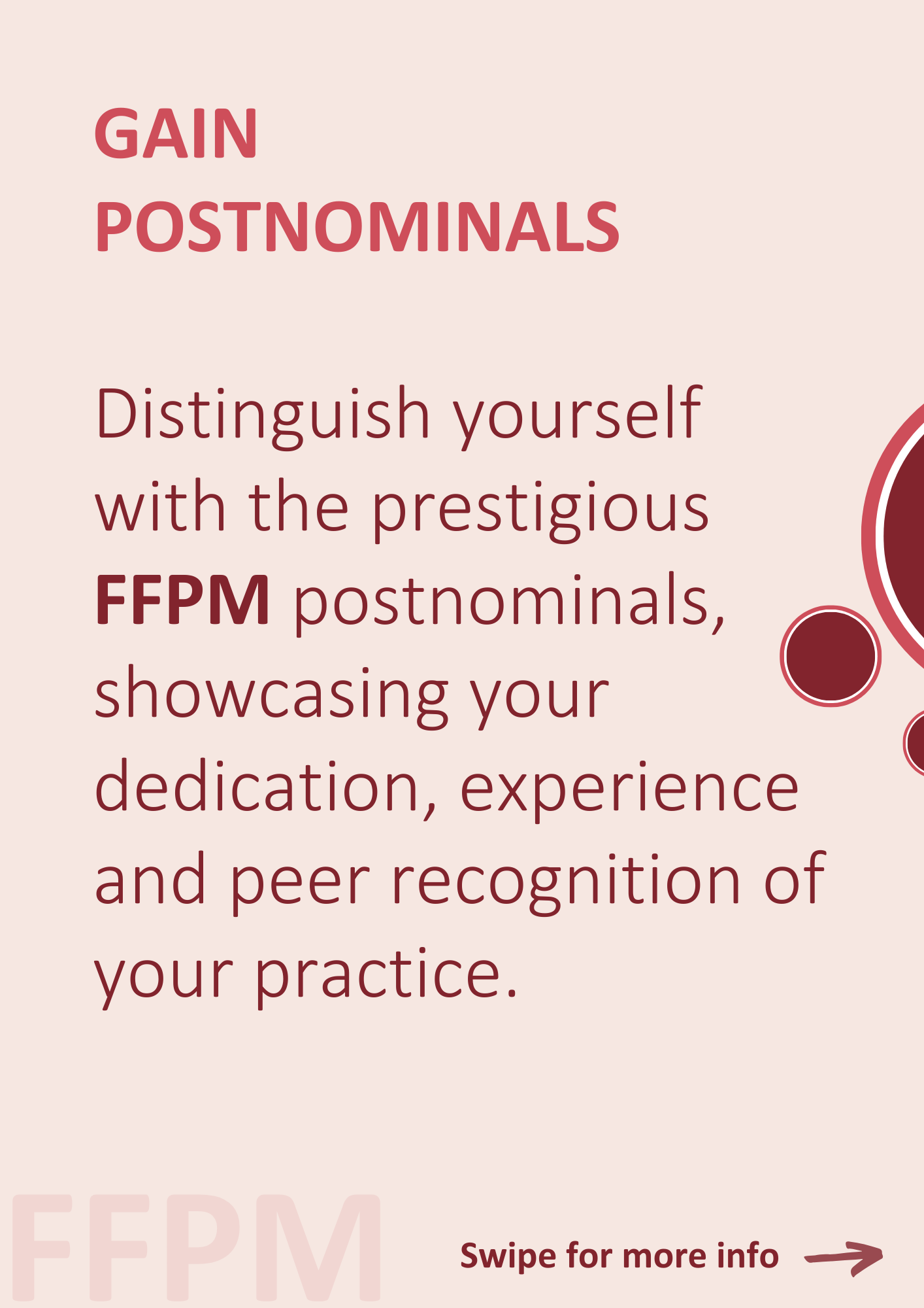 Gain Postnominals. Distinguish yourself with the prestigious FFPM postnominals, showcasing your dedication, experience and peer recognition of your practice.